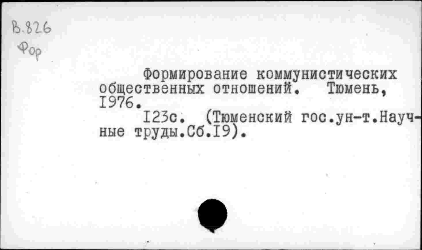 ﻿Ш
Фор
Формирование коммунистических общественных отношений. Тюмень. 1976.
123с. (Тюменский гос.ун-т.Науч' ные труды.Сб.19).